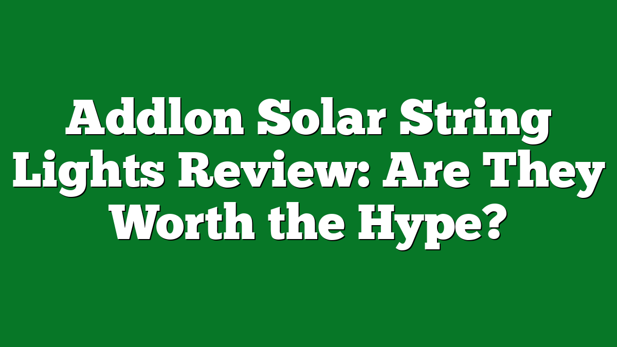 Addlon Solar String Lights Review: Are They Worth the Hype?