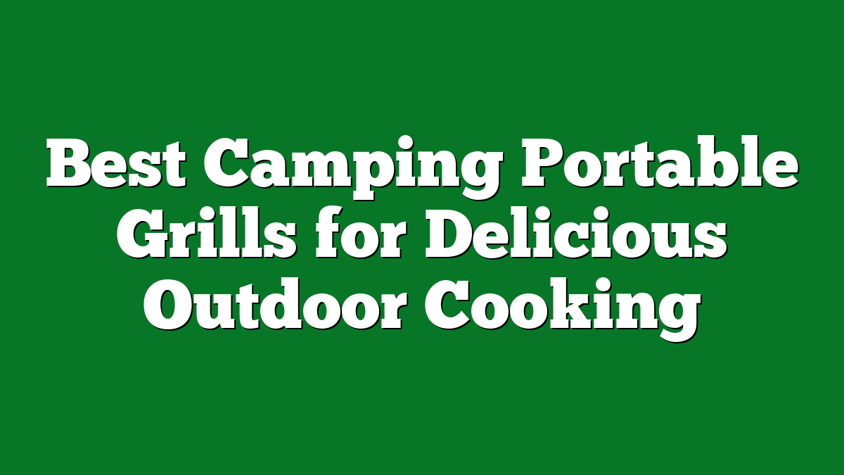 Best Camping Portable Grills for Delicious Outdoor Cooking