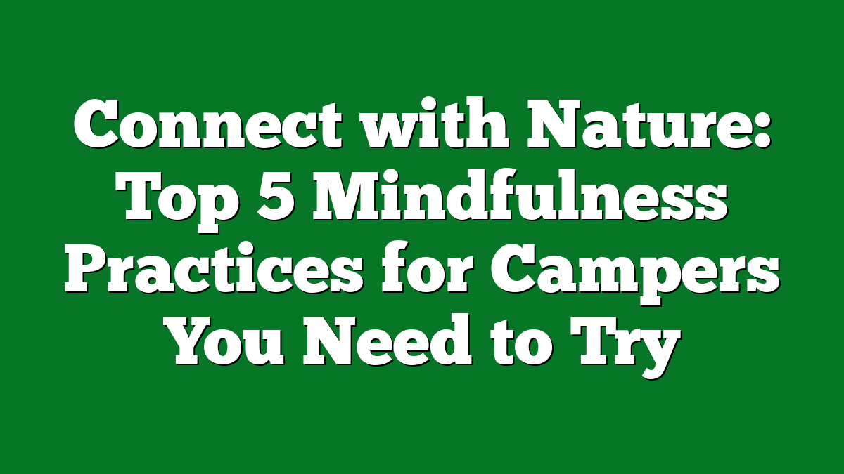 Connect with Nature: Top 5 Mindfulness Practices for Campers You Need to Try