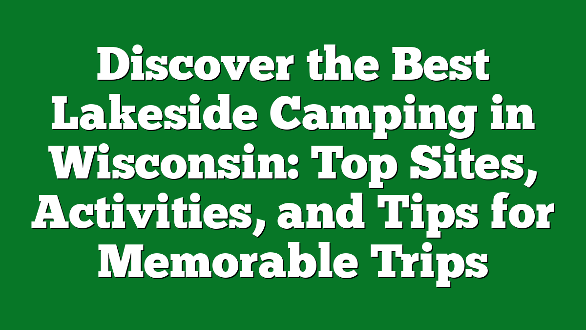 Discover the Best Lakeside Camping in Wisconsin: Top Sites, Activities, and Tips for Memorable Trips