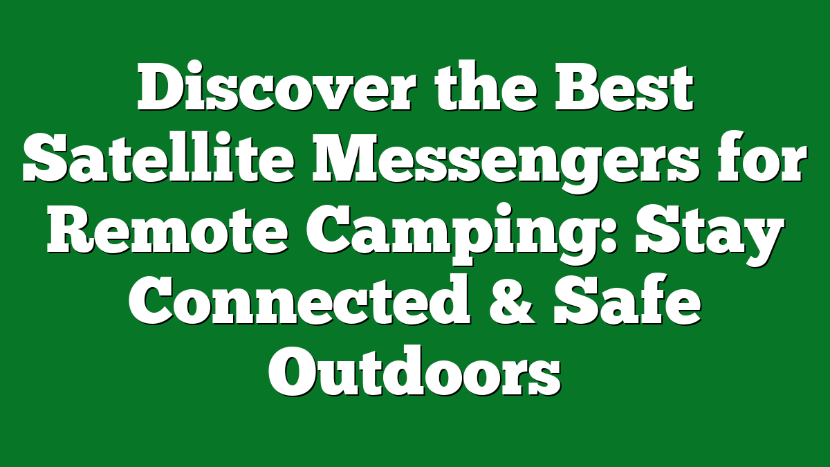 Discover the Best Satellite Messengers for Remote Camping: Stay Connected & Safe Outdoors