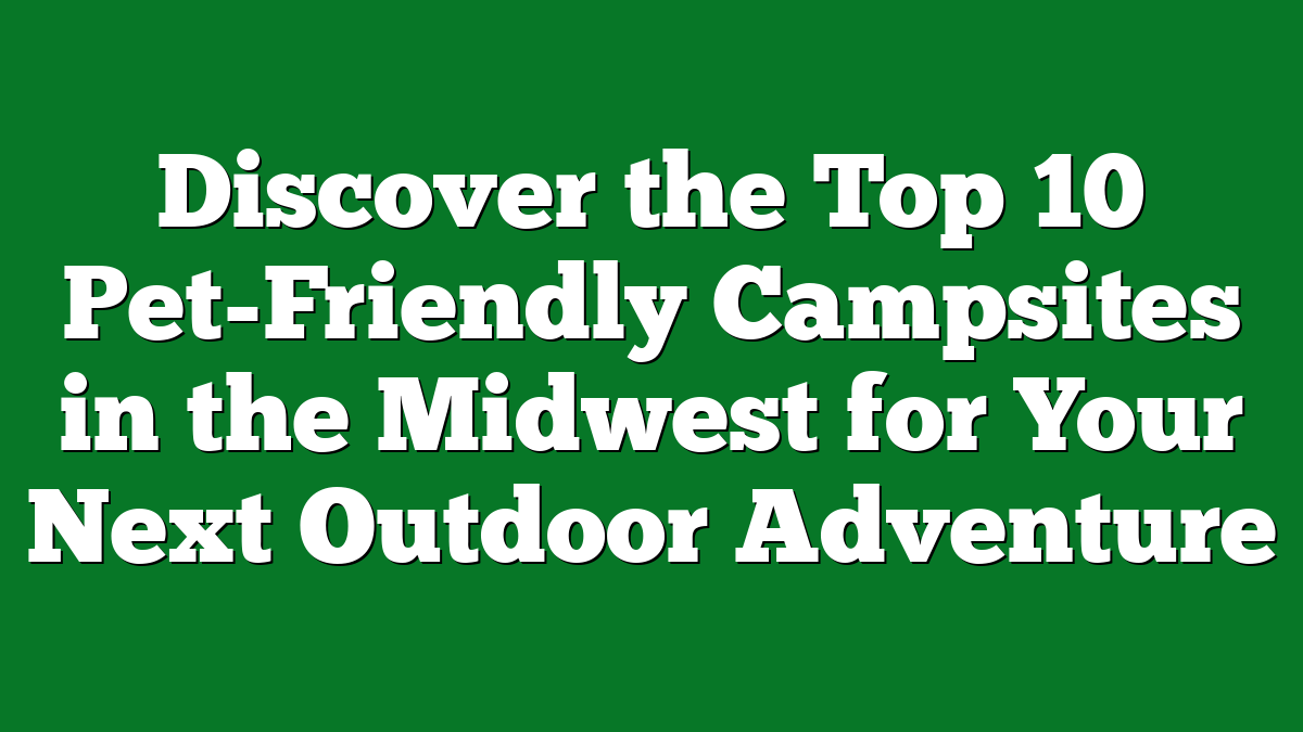 Discover the Top 10 Pet-Friendly Campsites in the Midwest for Your Next Outdoor Adventure