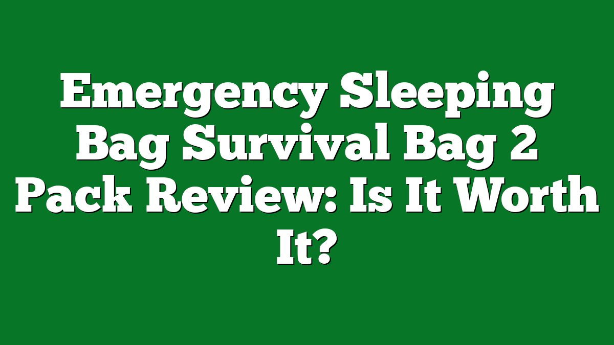 Emergency Sleeping Bag Survival Bag 2 Pack Review: Is It Worth It?