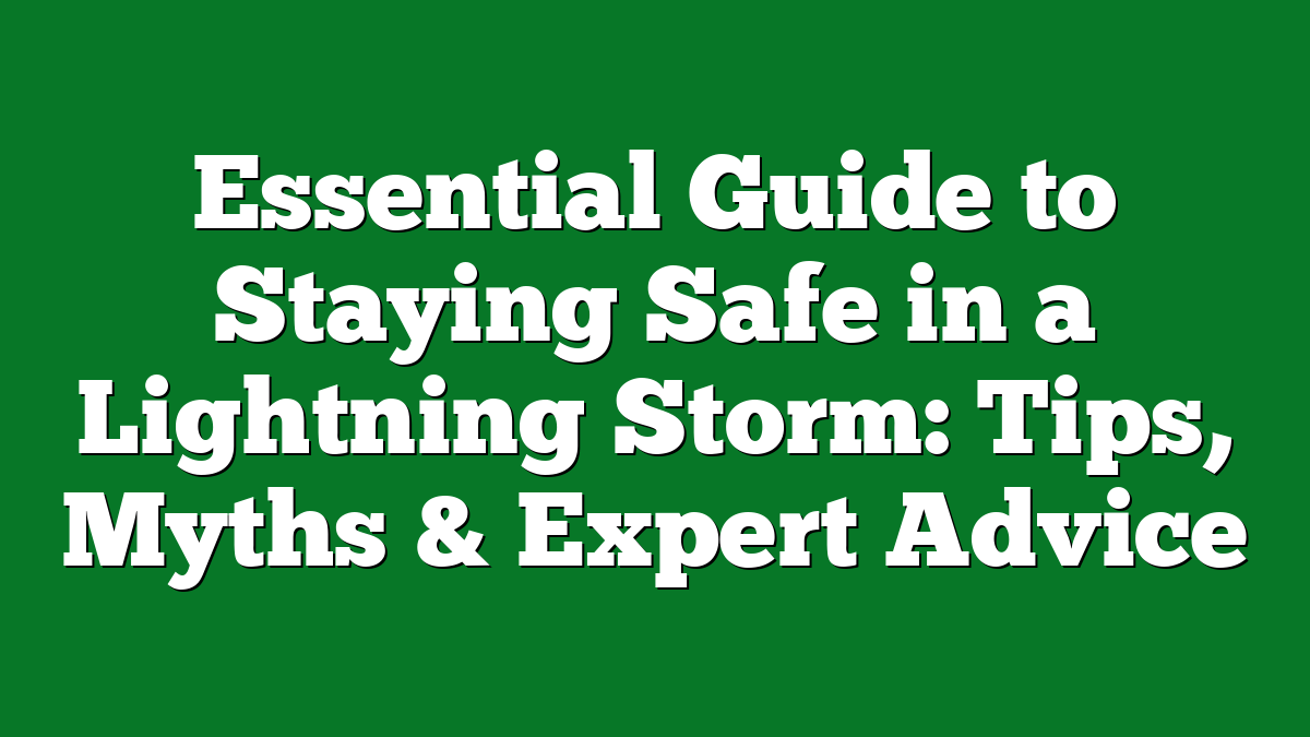 Essential Guide to Staying Safe in a Lightning Storm: Tips, Myths & Expert Advice