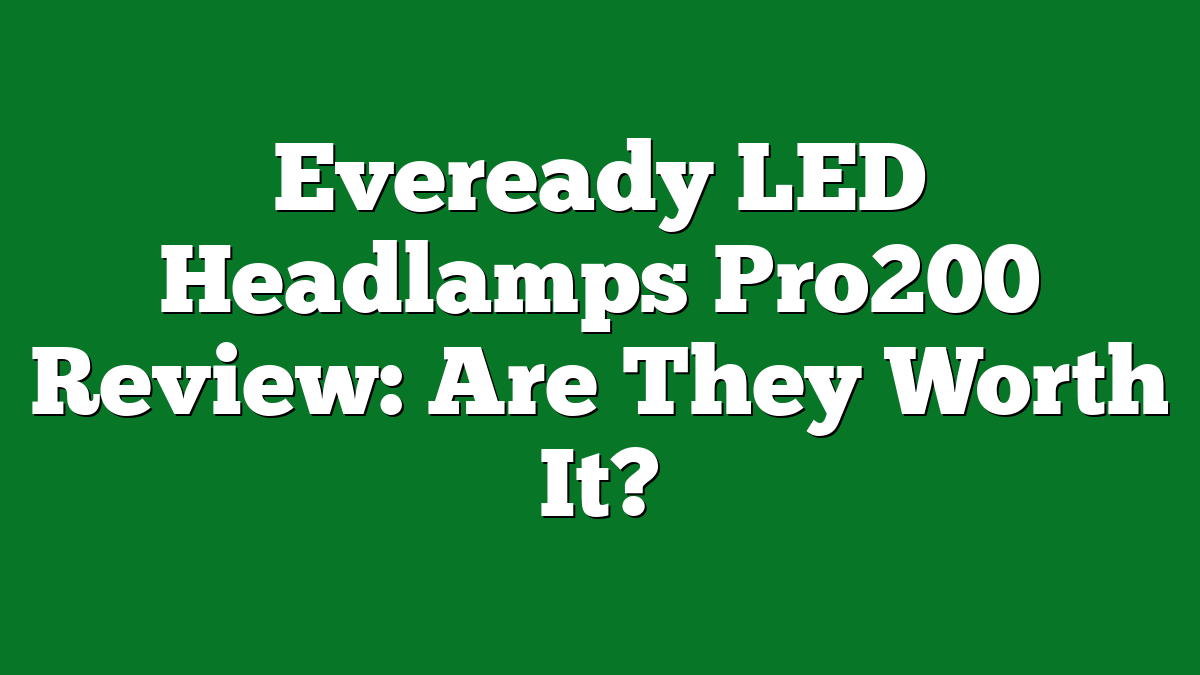 Eveready LED Headlamps Pro200 Review: Are They Worth It?