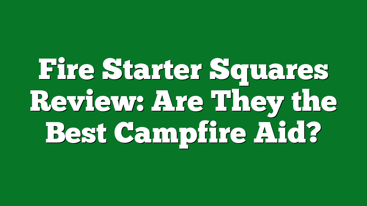 Fire Starter Squares Review: Are They the Best Campfire Aid?