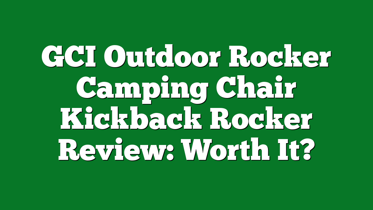 GCI Outdoor Rocker Camping Chair Kickback Rocker Review: Worth It?