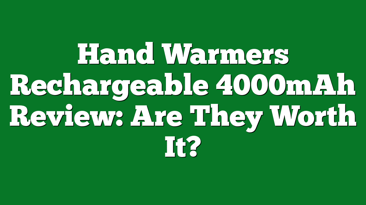 Hand Warmers Rechargeable 4000mAh Review: Are They Worth It?