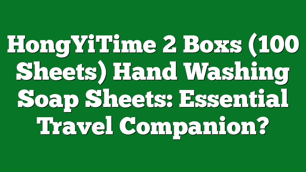 HongYiTime 2 Boxs (100 Sheets) Hand Washing Soap Sheets: Essential Travel Companion?