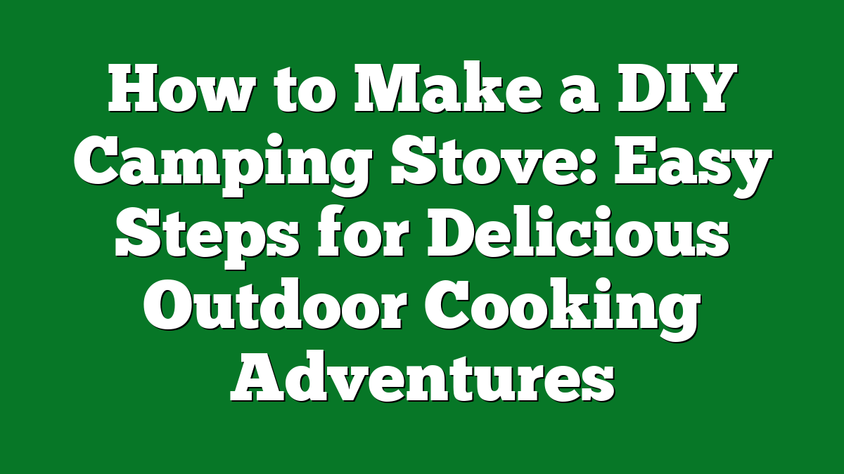 How to Make a DIY Camping Stove: Easy Steps for Delicious Outdoor Cooking Adventures