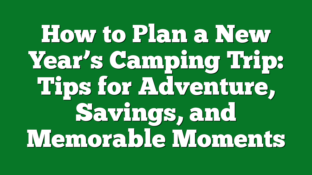 How to Plan a New Year’s Camping Trip: Tips for Adventure, Savings, and Memorable Moments