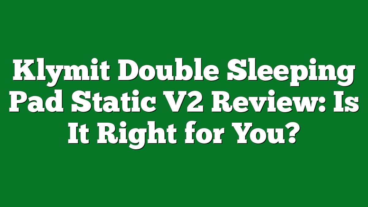 Klymit Double Sleeping Pad Static V2 Review: Is It Right for You?