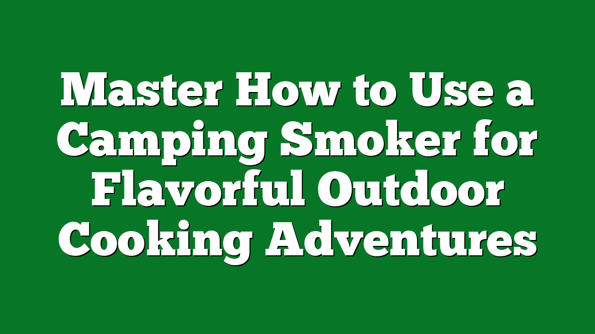 Master How to Use a Camping Smoker for Flavorful Outdoor Cooking Adventures