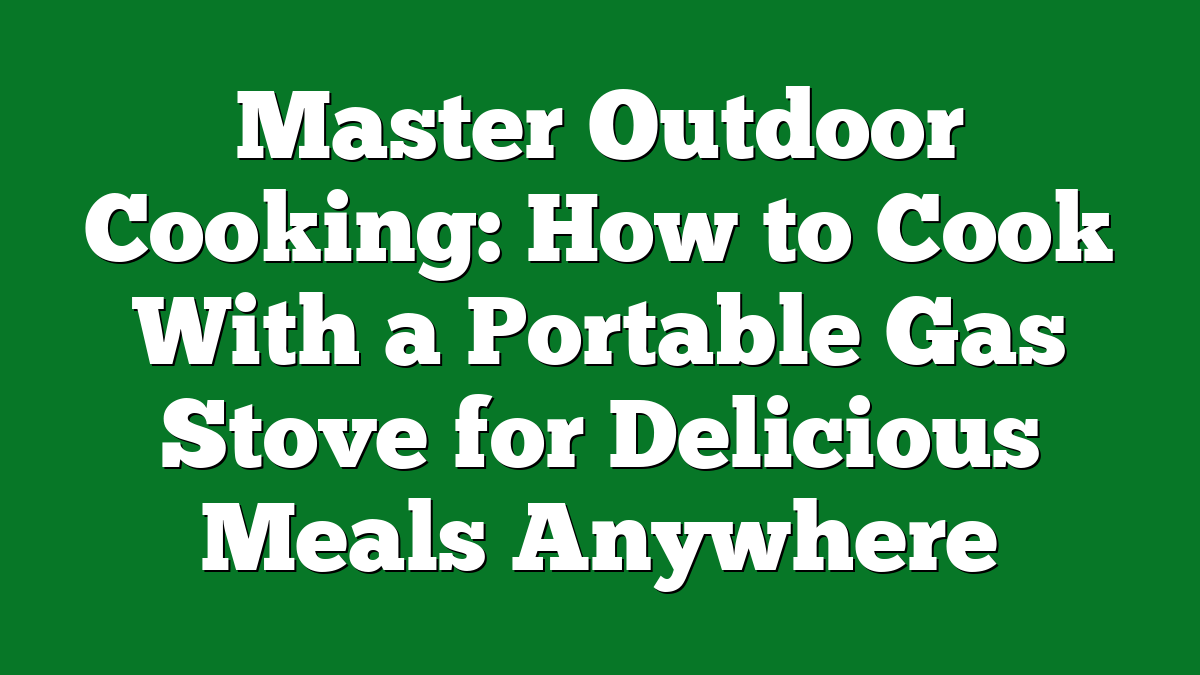 Master Outdoor Cooking: How to Cook With a Portable Gas Stove for Delicious Meals Anywhere
