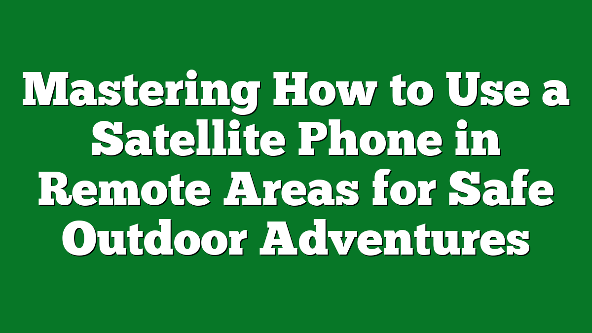 Mastering How to Use a Satellite Phone in Remote Areas for Safe Outdoor Adventures