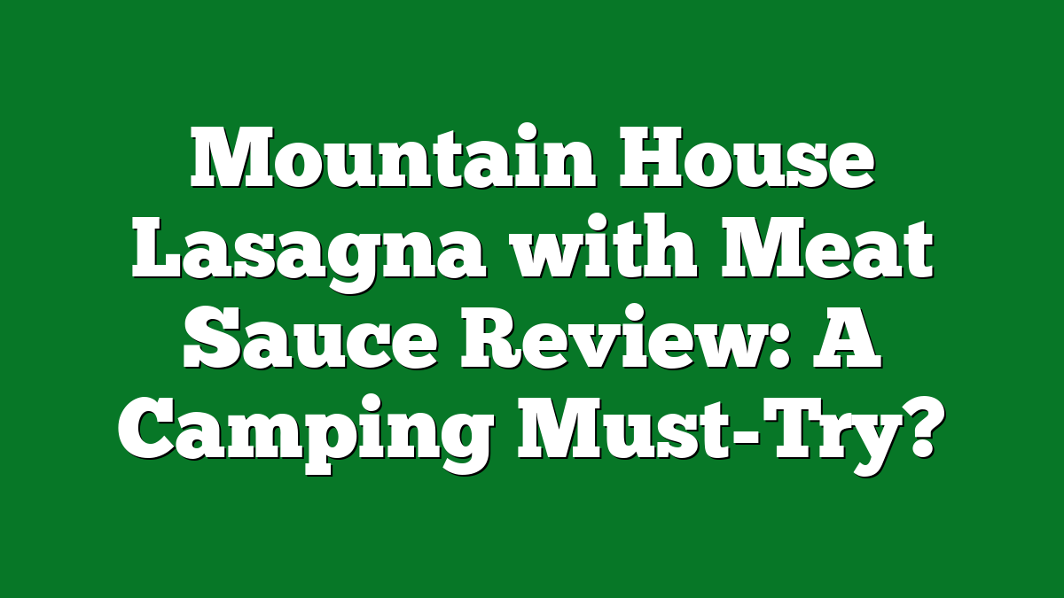 Mountain House Lasagna with Meat Sauce Review: A Camping Must-Try?