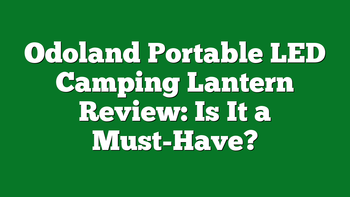 Odoland Portable LED Camping Lantern Review: Is It a Must-Have?