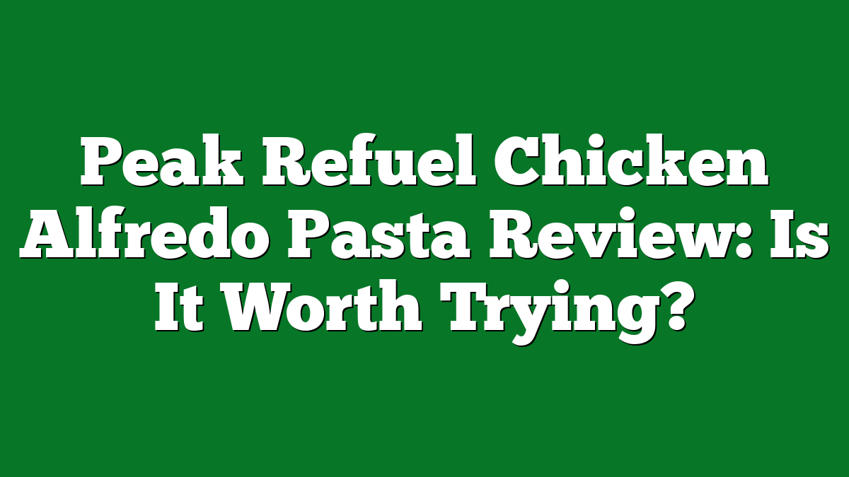 Peak Refuel Chicken Alfredo Pasta Review: Is It Worth Trying?