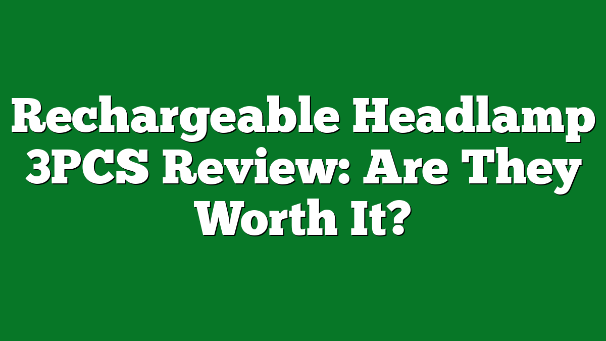 Rechargeable Headlamp 3PCS Review: Are They Worth It?