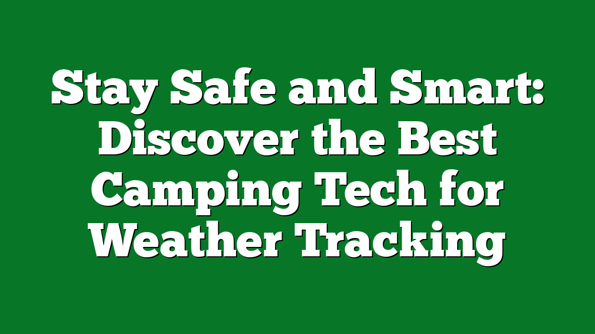Stay Safe and Smart: Discover the Best Camping Tech for Weather Tracking