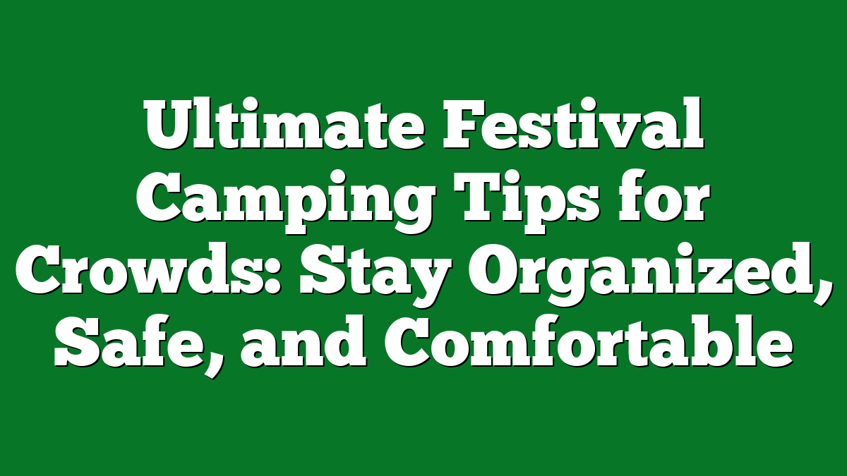 Ultimate Festival Camping Tips for Crowds: Stay Organized, Safe, and Comfortable